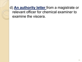 d) An authority letter from a magistrate or
relevant officer for chemical examiner to
examine the viscera.
40
 