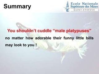 Summary

You shouldn’t cuddle “male platypuses”
no matter how adorable their funny little bills
may look to you !

 
