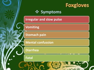  Symptoms
Irregular and slow pulse

Vomiting

Stomach pain

Mental confussion

Diarrhea

Fatal
 