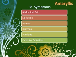  Symptoms
Abdominal Pain

Salivation

Nausea

Diarrhea

Vomiting

Excessive Salivation
 