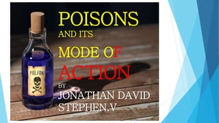 POISONS
AND ITS
MODE OF
ACTIONBY
JONATHAN DAVID
STEPHEN.V
 