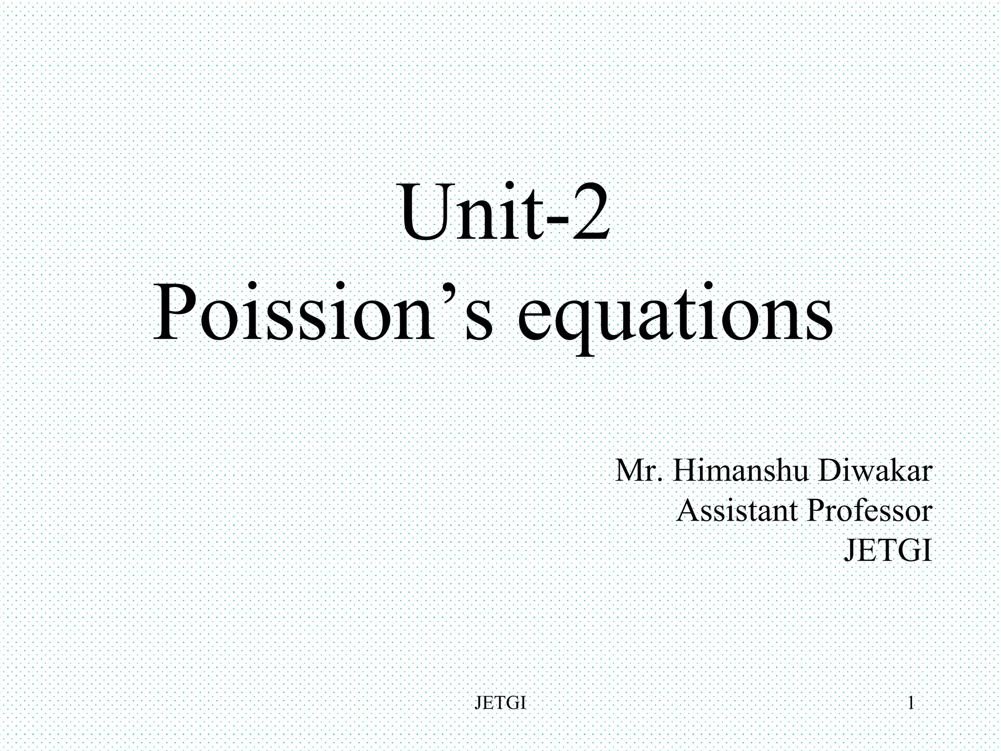 Unit-2
Poission’s equations
JETGI
Mr. Himanshu Diwakar
Assistant Professor
JETGI
1
 