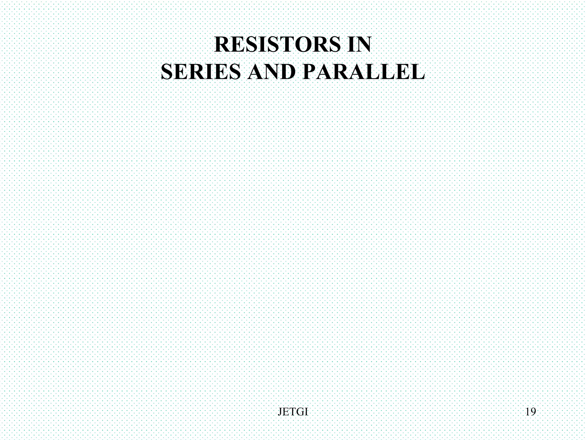 RESISTORS IN
SERIES AND PARALLEL
JETGI 19
 