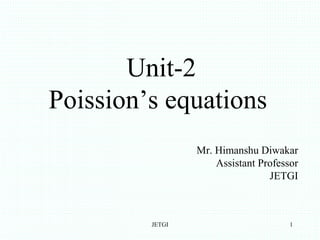 Unit-2
Poission’s equations
JETGI
Mr. Himanshu Diwakar
Assistant Professor
JETGI
1
 