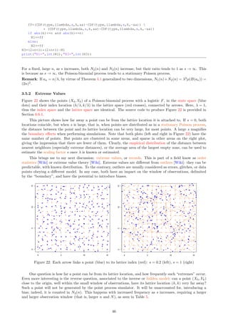 3.4.3 Clustering Using GPU-based Image Filtering
In this section, I describe a methodology for very fast supervised and unsupervised clustering. The data is
first transformed into a 400 × 400 two-dimensional array called bitmap. The points are referred to as pixels,
and the array represents an image stored in GPU (the graphics processing unit) [Wiki]. The functions applied
to the bitmap are standard image processing techniques such as high pass filtering or histogram equalization
[Wiki]. The easy-to-read source code is in Section 6.6.2; it is accompanied by detailed comments about the
methodology. I encourage you to read it.
The input data consists of a realization (obtained by simulation) of an m-interlacing (that is, a super-
imposition of m shifted Poisson-binomial processes) with each individual process represented by a different
color: see Figure 17. The left plot in Figure 17 shows the data points observed through a small window
B = [−10, 10] × [−10, 10]. The right plot corresponds to a much bigger window, with all points taken modulo
2/λ. So, despite the bigger window, the point locations, after the modulo operation, are in [0, 2/λ] × [0, 2/λ]. I
chose λ = 1 for the intensity, in the simulations. The modulo operation (see Section 3.4.1) magnifies the cluster
structure, invisible on the left plot, and visible on the right plot.
The end result is displayed in Figure 19. The left plot corresponds to unsupervised clustering, including
locating the shift vectors attached to each individual process of the m-mixture. The right plot corresponds to
supervised clustering of the entire state space: the color of a point represents the individual point process it
belongs to; in this case the data set is the training set.
Remark: For the simulations, see source code PB NN.py in Section 6.4 (Part 2), or Formulas (8) and (9);
m-mixtures are described in Exercise 18 and Sections 1.5.3, 1.5.4 and 3.4. See [29] (available online, here) for
a similar use of GPU in the context of nearest neighbor clustering.
Supervised Clustering with High Pass Filter
Here the data set represents the training set. The algorithm consists of filtering the whole 400 × 400 bitmap
3 times. Each time, a local filter is applied to each pixel (x, y). Initially, the color c(x, y) attached to the
pixel represents the cluster it belongs to, in the training set (or in other words, the individual point process it
originates from in the m-mixture): its value is an integer between 0 and m − 1 if it is in the training set, and
255 otherwise. The new color assigned to (x, y) is
c′
(x, y) = arg max
j
20
X
u=−20
20
X
v=−20
χ[c(x − u, y − v) = j]
√
1 + u2 + v2
, (33)
where arg max g(j) [Wiki] is the value of j that maximizes g(j), and χ[A] is the indicator function [Wiki]:
χ[A] = 1 if A is true, and 0 otherwise. The boundary problem (when x − u or y − v is outside the bitmap) is
handled in the source code. Have a look at my solution (Part 2 of source code in Section 6.6.2), though there
are many other ways to handle it.
After filtering the whole bitmap 3 times, thanks to the large size of the filtering window (21 × 21 pixels),
all pixels are assigned to a cluster (a color different from 255). This means that any future point (not in the
training set) can easily and efficiently be classified: first, find its location on the bitmap; then its cluster is the
color assigned to that location. It is worth asking whether convergence occurs (and to what solution) if you
were to filter the bitmap many times. I have not investigated this problem, however, I studied convergence for
a similar type of filter, in my paper “Simulated Annealing: A Proof of Convergence” [38].
While the algorithm is very fast, the bottleneck is the large size of the local filter window. The amount of
time required to color the bitmap is proportional to the size of that window: in our case, 21 × 21 pixels. There
is a way to accelerate this by a factor about 20, using a caching mechanism. See Exercise 26.
Connection to Neural Networks
The filtering system is essentially a neural network [Wiki]. The image before the first iteration (Figure 17, right
plot), consisting of the training set, is the input layer. The final image obtained after 3 iterations (Figure 19,
right plot) is the output layer. The intermediate iterations correspond to the hidden layers. In each layer,
a pixel color is a function of quantities computed on neighbor pixels, in the previous layer. This is a classic
example of neural network! See Luuk Spreeuwers’ PhD thesis “Image Filtering with Neural Networks” defended
in 1992 [72] (available online, here), for more about image filters used as neural networks.
The pre-processing step consists of transforming the data set into a bitmap. In the next section about unsu-
pervised clustering, the post-processing step called “equalizer” plays the role of the sigmoid function in neural
networks.
40
 