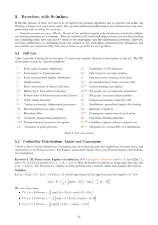 k 1 2 3 4 5 6 7 8 9
pk 2 3 5 7 11 13 17 19 23
ak −1 1 1 1 −1 −1 0 1 −1
bk −1 −1 −1 −1 1 1 0 −1 1
Table 6: Parameter set used in pseudo-random number generator
enough, xn = xn+q, xn+1 = xn+q+1, . . . , xn+200 = xn+q+200. If this is the case, q is a potential candidate for
the period.
4 Theorems
The theorems presented here are selected for their practical and educational value. The proofs are usually short,
constructive, and sometimes subtle. These results are used in one way or another throughout this textbook,
including in the simulations. The reader is invited to try proving some of them on her own, before reading my
solutions. I have added many comments, which are just as important as the theorems or the proofs. Emphasis
is on making this material accessible to many practitioners as well as beginners, and hopefully, fun to read.
Remark: Unless otherwise specified, the theorems are valid for the one-dimensional case. Generalizations to
higher dimensions are provided for several theorems, following the proof.
4.1 Notations
I use the notation tk = k/λ and Fs(x) = F(x/s). The density attached to F, if it exists, is denoted as f. Also
B = [a, b] with a  b is an interval on the real line. In two dimensions, B may be a rectangle or a circle, and I
use the notation µ(B) for the area of B. The notation “Left ≡ Right” means that “Left” is a shorter notation
for “Right”: by definition, they both represent the same thing.
The random variable T(λ, s) measuring interarrival times is sometimes denoted as T. It represents the
distance between two successive points of the process, once the points are ordered by value on the real line.
In higher dimensions, T is the distance between a point of the process, and its closest neighbor. The random
variable counting the number of points of the process in B is denoted as N(B) and called point count.
4.2 Link between Interarrival Times and Point Count
The fundamental property linking N and T is as follows: T  y (with y ≥ 0) if and only if no points of the
process are in the interval B0 =]X0, X0 + y], that is, if and only if N(B0) = 0. Since X0 is a random variable,
this translates into the following.
P(T  y) =
Z ∞
−∞
f(x)P(N(B0) = 0|X0 = x)dx
=
Z ∞
−∞
f(x)
Y
k̸=0

1 − P(Xk ∈ B0)

dx
=
Z ∞
−∞
f(x)
1 − p0(x, y)
Y
k∈Z

1 − pk(x, y)

dx (38)
where
pk(x, y) = P(Xk ∈]x, x + y]) = Fs(x + y − tk) − Fs(x − tk). (39)
A different way to compute the distribution of the interarrival times is offered by Theorem 4.7. Note that T
depends on λ and s, since tk = k/λ. By analogy with the Poisson-binomial distribution attached to the counting
random variable N(B), the distribution of T is said to be exponential-binomial of parameters pk(x, y), k ∈ Z.
When s → ∞, the limit is a standard exponential distribution, as seen in Theorem 4.5.
I am now in a position to state and prove some important results. Unless otherwise specified, the theorems
apply to the one-dimensional case. Following each proof, when possible, I discuss how the result generalizes to
higher dimensions.
49
 