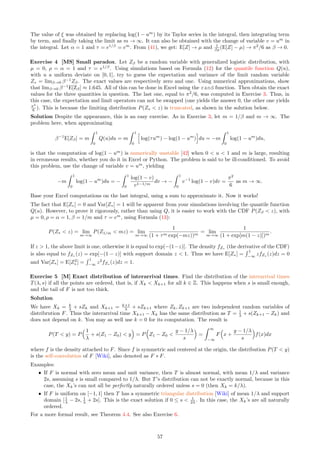 4.5 Expectation and Limit Distribution of Interarrival Times
Here I discuss the one-dimensional case. For the two-dimensional case, see Exercise 15. The proof of the next
theorem justifies the choice of X0 as the reference point to define interarrival times; X5 (say) would have led to
the same distribution. We already know that if s = 0 then T = 1/λ, and if s = ∞ then T has an exponential
distribution of expectation 1/λ. If s is small enough and F’s tail is not too thick, then E[T] = 1/λ and T’s
distribution is also independent from X0, see Exercise 5. Now, the result below is valid for any s ≥ 0.
Theorem 4.3 If F has a finite expectation, then E[T(λ, s)] = 1/λ, regardless of F and s.
Proof
Let (Xk) with k = −n, . . . , n be a finite version of a Poisson-binomial point process, with 2n + 1 points. One
of the points, say Xk1
, is the minimum, and another one, say Xk2
, is the maximum. The range for the Xk’s
is Xk2
− Xk1
, with E[Xk2
] = n/λ and E[Xk1
] = −n/λ. So the expectation of the range is 2n/λ. Since there
are M = 2n interarrival times between Xk1 and Xk2 , the average interarrival time, that is the average distance
between two successive points, is 1
λ
2n
M = 1
λ . This is true whether n is finite or infinite. To finalize the proof,
due to the symmetry of the problem (there is nothing special about X0 versus, say, X5), it does not matter, as
far as the theoretical expectation is concerned, whether T is defined as the distance between X0 and the next
point to the right, or between X5 (or any other point) and the next point.
If F is Cauchy, T’s expectation may not exist. But in practice, we work with symmetric truncated Cauchy
distributions [Wiki], that have zero expectation. Since the choice of the point X0 does not matter in the definition
of T, one might replace X0 by the closest point to the origin. At least that point is known (observable) while
X0 is not. The next theorem, though surprisingly easy to prove, is much deeper than Theorem 4.3. I use it to
solve Exercise 6.
Theorem 4.4 If F has a density f, then
lim
s→0
P
h1
s

T(λ, s) −
1
λ

 y
i
=
Z ∞
−∞
F(y − x)f(x)dx. (40)
Proof
Note that E[T(λ, s)] = 1
λ by virtue of Theorem 4.3. When s → 0, then Xk → k
λ . It is then easy to establish
(see Exercise 5) that
P(T  y) =
Z ∞
−∞
F

x +
y − 1/λ
s

f(x)dx.
This can be rewritten as
P
h1
s

T(λ, s) −
1
λ

 y
i
=
Z ∞
−∞
F(y + x)f(x)dx =
Z ∞
−∞
F(y − x)f(x)dx.
The last equality is justified by the fact that f is symmetric, thus f(x) = f(−x). The integral on the right
hand side of Formula (40) represents the self-convolution [Wiki] of F.
4.6 Convergence to the Poisson Process
This theorem establishes, under mild conditions, the convergence to a Poisson process when s → ∞.
Theorem 4.5 If the distribution F has a density f, continuous almost everywhere, then the Poisson-binomial
process converges to a stationary Poisson point process of intensity λd
, as s → ∞. Here d is the dimension of
the state space.
Proof
I proceed in two steps, to prove the result when d = 1.
Step 1
From (39), we have pk(x, y) =
R b
a
f(u)du, where f (the density) is the derivative of F, b = 1
λs (λ(x + y) − k),
and a = 1
λs (λx − k). This integral has interval length b − a = y
s and midpoint 1
2 (a + b) = 1
2s (2x + y) − k
λs . In
particular,
pk(x, y) ∼
y
s
f
2x + y
2s
−
k
λs

as s → ∞,
Jn ≡
n
X
k=−n
pk(x, y) ∼
Z n
−n
pν(x, y)dν =
y
s
Z n
−n
f
2x + y
2s
−
ν
λs

dν.
51
 