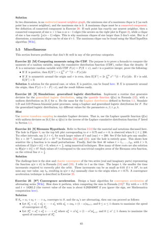 with
µ =
m
X
k=1
pk
1 − pk
=
m
X
k=1
1
n + k − 1
=
m−1
X
k=n
1
k
→ log α as n → ∞,
m
n
→ α  1,
and
m
X
k=1
 pk
1 − pk
2
=
m
X
k=1
1
(n + k − 1)2
→ 0 as n → ∞.
Note that the fraction 1
2 in Formula (43) is required to eliminate double counting the products in the double
summation. For P(N = 3), we have a triple summation over indices k1, k2, k3, and because there are 3! = 6
ways to re-arrange distinct k1, k2, k3, the fraction 1
2 = 1
2! becomes 1
3! ; likewise, because of the triple product, µ2
becomes µ3
.
Now I proved that P(N = 2) = q0
µ2
2! , and provided hints as to why P(N = 3) = q0
µ3
3! . The general case if
left to the reader.
5.3 Features of Poisson-binomial Processes
In this section, I discuss properties of point processes, such as ergodicity, homogeneity, stationarity and inde-
pendent increments. One exercise deals with boundary effects, a result of data censoring. A curious Poisson-like
point process is also investigated.
Exercise 8 [M] A few simple theorems. Prove all theorems in Section 4, except Theorem 4.5.
Hint
Of course you can just look at the proof that I provided for each theorem. However, it is a much better
learning experience to try to prove them on your own without reading my solution, and possibly to generalize
the theorems, for instance from one dimension to any dimension, if applicable. Your proofs might even be
shorter, more rigorous, complete or elegant than mines. In fact, mines are mostly sketch proofs. For each of
the theorems in question, some key trick is required to make progress towards a short, easy but subtle proof.
Exercise 9 [S] Ergodicity, independent increments. Test on simulated data (for various realizations of
Poisson-binomial processes) if and when the following assumptions are violated, depending on s, F and other
parameters.
ˆ Independent increments: point counts in non-overlapping intervals are independent.
ˆ In two dimensions, zero correlation between the X and Y coordinates of a point.
ˆ Ergodicity for interarrival times, in one dimension.
ˆ Homogeneity: the point density is statistically the same anywhere on the plane or on the real line.
ˆ Anisotropy: the point density, even if non homogeneous, does not show directional trends.
ˆ Stationarity: the point count in [a, b] is statistically the same as in [a + c, b + c], regardless of a, b, c.
ˆ Aperiodicity: the point density on the real line does not exhibit periodic behavior.
To perform the simulations to test the various assumptions, you can use the source code in Section 6.2.
Solution
Some of these assumptions (aperiodicity, stationarity) are violated when the scaling factor s is close enough to
zero. If s is large (say s = 40, λ = 1), the process is not statistically different from a stationary Poisson point
process, so no statistical test will be able to detect violations, even if present. That said, interarrival times
exhibit ergodicity and independence. For instance, while T is defined as the distance between X0 and its closest
neighbor to the right, you can replace X0 by X1, X2, or any Xk, and T’s distribution remains unchanged. There
is also stationarity in the following sense, regardless of s: point counts in [a, b] and [a + c, b + c] have the same
distribution if c is a multiple of 1/λ.
The largest departure from stationarity occurs with small s, and using a uniform distribution for F. If F is
Cauchy, things look prettier (more stationary) as F has a thick tail and does a better job at mixing the points.
To illustrate the non-stationarity, use λ = 1.4, s = 0.15 with the logistic distribution for F. Let B1 = [0, 0.8]
and B2 = [6, 6.8]. Then Var[N(B1)] ≈ 0.506 ̸= Var[N(B2)] ≈ 0.312. Now if you increase the scaling factor from
s = 0.15 to s = 0.6, the process is almost stationary. In particular the two variances in question range from
0.878181 to 0.878193 depending on the interval. The same is true for other statistics. For all practical purposes,
the distribution of N([a, b]) depends only on b − a if s ≥ 0.6. Statistical tests would not be able to detect the
minuscule lack of stationarity.
59
 