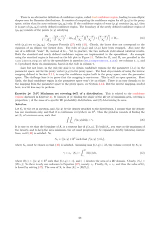 Solution
In two dimensions, the fact that E[T(λ, s)] depends on s, is obvious: if s = 0, it is equal to 1
λ , and if s = ∞,
it is equal to 1
2λ . Between these two extremes, there is a continuum of values, of course depending on s. The
maximum nearest neighbor distance (over all the infinitely many points) always has a finite expectation if F is
uniform, regardless of s  ∞. To the contrary, for a Poisson point process, the maximum is infinite, see here.
Now let’s prove that T has a Rayleigh distribution when s = ∞, corresponding to a Poisson process of intensity
λ2
. We have P(T  y) = P[N(B) = 0], where B is a disc of radius y centered at an arbitrary point of the
process, and N is the point count, with an exponential distribution of mean λ2
µ(B) with µ(B) = πy2
being
the area of B. Thus P(T  y) = exp(−λ2
πy2
), that is, P(T  y) = 1 − exp(−λ2
πy2
). This is the CDF of a
Rayleigh distribution of mean 1
2λ .
Exercise 16 [M] Cell networks: coverage problem. Points are randomly distributed on the plane, with
an average of λ points per unit area. A circle of radius R is drawn around each point. What is the proportion
of the plane covered by these (possibly overlapping) circles? What if R is a random variable, so that we are
dealing with random circles? Such stochastic covering problems are part of stochastic geometry [Wiki] [22, 74].
See also Hall’s book on coverings [39]. Applications include wireless networks [Wiki].
Solution
The points are distributed according to a Poisson point process of intensity λ. The probability that an arbitrary
location x in the plane is not covered by any circle, is the probability that there is zero point from the process,
in a circle of radius R centered at x. This is equal to exp(−λπR2
). Thus the proportion of the plane covered
by the circles is 1 − exp(−λπR2
). Now, let’s say that we have two types of circles: one with radius R1, and one
with radius R2, each type equally likely to be picked up. This is like having two independent, superimposed
Poisson processes (see Section 1.5.3), each with intensity λ/2, one for each type of circle. Now the probability
p that x is not covered by any circle is thus a product of two probabilities:
p = exp

−
λ
2
πR2
1

× exp

−
λ
2
πR2
1

= exp

− λπ
R2
1 + R2
2
2

.
You can generalize to m types of circles, each type with a radius Rk and probability pk to be picked up, with
1 ≤ k ≤ m. It leads to
1 − p = 1 − exp
h
− λπ
m
X
k=1
pkR2
k
i
, (44)
which is the proportion of the plane covered by at least one circle. If R, the radius of the circle, is a continuous
random variable, the sum in Formula (44) must be replaced by E[R2
]. A related topic is the smallest circle
problem [Wiki].
Exercise 17 [M] Optimum circle covering of the plane. This is an old problem, mentioned by Kershner
in 1939 [46], revisited in 1971 by Williams [78], and still active today, see [32] (available online here) and [67]
(available online here). Unlike in Exercise 16, the slightly overlapping circles of fixed radius, covering the entire
plane, have centers located on a lattice rather than being the points of a Poisson process; in other words, the
scaling factor s of the underlying Poisson-binomial process is zero (the point process reduces to its lattice space).
Applications include cellular network coverage, optimum location of sensor devices, and supply chain opti-
mization such as optimum packing [Wiki]. The circle covering problem [Wiki] consists of finding the lattice that
achieves optimum coverage: each location in the plane is covered by an average of p  1 circles; the optimum is
reached when p is minimum. Compute p both for the hexagonal lattice, and for the square lattice. Note that
throughout this textbook, I worked with Poisson-binomial processes defined on a square lattice, except when
considering lattice rotations, stretching, and superimposition in Section 1.5.3.
Solution
Let’s start with circle centers located on a square lattice. For full coverage of the plane with as little overlapping
as possible, the circles must be the smallest ones covering a square: the four vertices of the square must lie on
the circle boundary, and the centers (both for the circle and square) coincide. For a unit square, such a circle
must have a radius equal to
√
2/2 and an area equal to π/2. It is easy to see that p = π/2 ≈ 1.571. This is
illustrated here. For an hexagonal lattice [Wiki], the circle must be the smallest one covering an hexagon and
having the same center as the inscribed hexagon [Wiki]. Computations (see [46]) show that p = 2π/
√
27. This
is indeed the minimum possible value for p. There are only five types of regular lattices, called Bravais lattices
[Wiki]. The hexagon is the regular polygon with the maximum number of sides, among those able to produce
a regular Voronoi tessellation [Wiki], and thus results in the optimum lattice and minimum p.
62
 