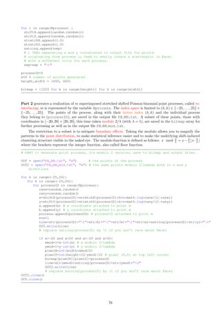 ˆ PB clustering video.py: Generates the frames for the video imgPB.mp4 featuring fractal supervised
clustering. See Section 2.4.2.
Detailed descriptions are included in the relevant subsections. Table 9 lists the data sets produced by the
various programs, as well as the interactions between these programs. All these files are standard text files,
with tab-separated columns. They are also available on my GitHub repository: click on the filename to find an
example of the corresponding data set. The fields attached to each data set are described in the section covering
the source code that produces it: for instance, Section 6.4 for the data set PB NN dist full.txt, produced
by PB NN.py.
Filename Output of Input for Description
PB main.txt PB main.py PB inference.xlsx one-dimensional stats
PB radial.txt PB radial.py PB inference.xlsx points of radial process
PB cc.txt PB NN graph.py connected components
PB r.txt PB NN.py PB NN arrows.r nearest neighbor graph
PB NN.txt PB NN.py PB inference.xlsx points of the process
PB NN mod.txt PB NN.py PB inference.xlsx points of the process (mod 2
λ )
PB NN dist full.txt PB NN.py PB NN graph.py nearest neighbor distances
PB NN dist small.txt PB NN.py PB inference.xlsx nearest neighbor distances
PB-map.PNG GB util.py Figure 19 density and cluster map
PB-hexa.png PB NN arrows.r Figure 2 nearest neighbor graph
av demo2c.mp4 av demo.r video, Dirichlet eta function
Table 9: Source code architecture: input/output data flow between modules
The spreadsheets accompanying this textbook are discussed in Section 6.1. They are also accessible from
the same GitHub repository, here.
6.1 Interactive Spreadsheets and Videos
Here I provide a brief overview of the spreadsheets and data animations (MP4 videos) referenced in the textbook.
Most of the figures come from these documents. The content (columns, cells, formulas, graphs) is documented
in details in the relevant material in the textbook. In Table 10, I provide references to the sections where the
corresponding material is discussed, for each tab of the two spreadsheets.
General guidelines:
ˆ Parameters highlighted in light yellow can be fine-tuned. Any change will be immediately visible on the
graphs that are included in the same tab.
ˆ Do not change the other parameters.
ˆ Data produced directly or indirectly with the RAND() Excel function is updated each time you save the
spreadsheet or change some parameters. New random deviates are automatically generated. This includes
realizations of Poisson-binomial processes used for simulation purposes, and the resulting graphs.
ˆ Most of the time, tabs are self-contained: all the required data (for instance, to generate a chart) is
produced from within the same tab. On some occasions, raw data requiring of lot of storage is not
provided. Instead, summary data is included in the spreadsheet. The source code to produce the summary
data is in the same tab where it is used. This allows for full replication.
ˆ The spreadsheets are available on my GitHub repository. It is best to download them rather than view
them locally on my repository. GitHub, Google Drive and other sharing websites have poor Excel viewing
capabilities. They may be good for basic spreadsheets, but mine include a lot of Excel features that are
poorly rendered (if at all) on these platforms.
ˆ The labels, headers and parameter names in the spreadsheet are compatible with those used in the
textbook.
ˆ I do not use macros, pivot tables, plug-ins, or other non-basic Excel features. A standard version of Excel
2013 (or above) is all you need.
70
 