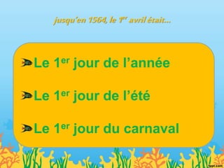 jusqu’en1564,le1er avrilétait…
Le 1er jour de l’année
Le 1er jour de l’été
Le 1er jour du carnaval
 