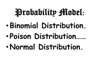 Probability Model:
• Binomial Distribution.
• Poison Distribution……
• Normal Distribution.
 