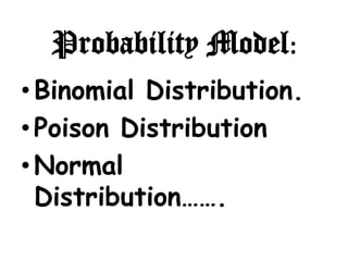 Probability Model:
• Binomial Distribution.
• Poison Distribution
• Normal
  Distribution…….
 