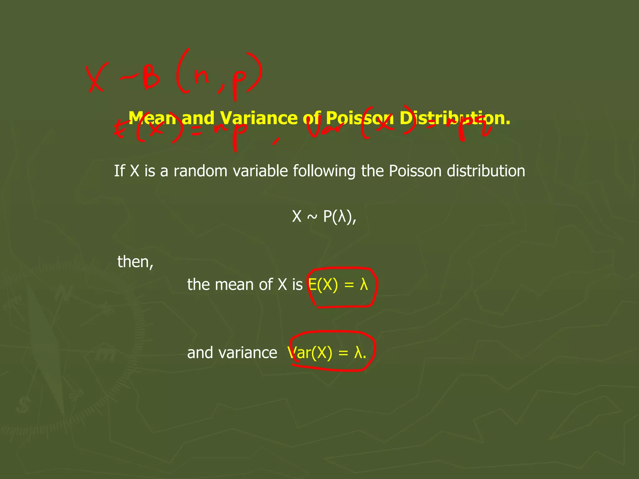 Mean and Variance of Poisson Distribution.
If X is a random variable following the Poisson distribution
X ~ P(λ),
then,
the mean of X is E(X) = λ
and variance Var(X) = λ.
 