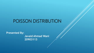 POISSON DISTRIBUTION
Presented By:
Javaid Ahmad Wani
20903113
 
