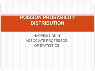 NADEEM UDDIN
ASSOCIATE PROFESSOR
OF STATISTICS
POISSON PROBABILITY
DISTRIBUTION
 