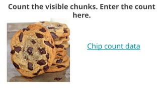 Count the visible chunks. Enter the count
here.
Chip count data
 