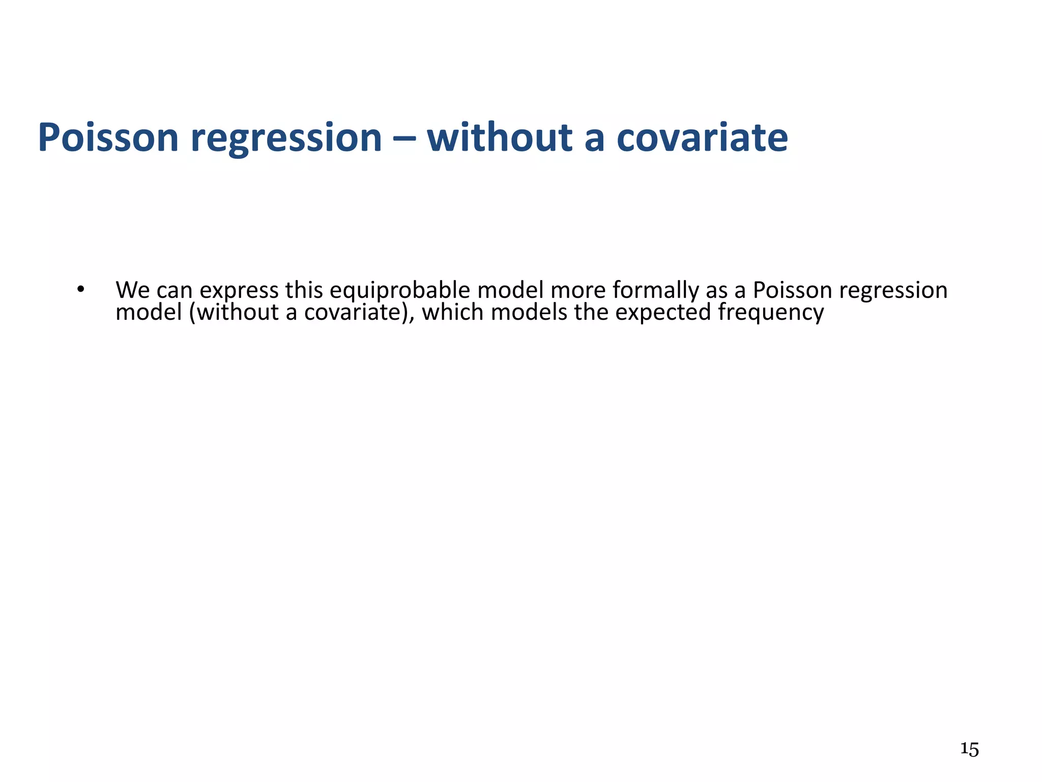 15
• We can express this equiprobable model more formally as a Poisson regression
model (without a covariate), which models the expected frequency
Poisson regression – without a covariate
 
