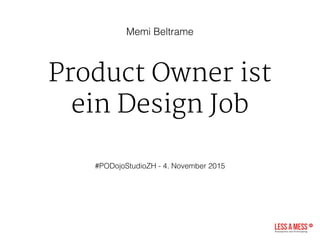 Product Owner ist
ein Design Job
 
#PODojoStudioZH - 4. November 2015
Memi Beltrame
 