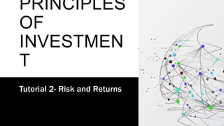 PRINCIPLES
OF
INVESTMEN
T
Tutorial 2- Risk and Returns
 