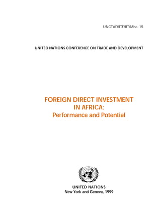 UNCTAD/ITE/IIT/Misc. 15 
UNITED NATIONS CONFERENCE ON TRADE AND DEVELOPMENT 
FOREIGN DIRECT INVESTMENT 
IN AFRICA: 
Performance and Potential 
UNITED NATIONS 
New York and Geneva, 1999 
 