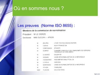Où en sommes nous ?
Les preuves (Norme ISO 8655) :
 