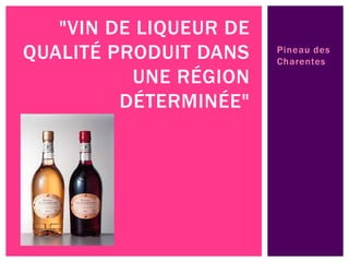 Pineau des
Charentes
"VIN DE LIQUEUR DE
QUALITÉ PRODUIT DANS
UNE RÉGION
DÉTERMINÉE"
 