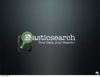 Elasticsearch
                        Your Data, your Search !




mardi 5 février 13
 