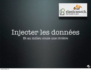 Injecter les données
                        Et au milieu coule une rivière




mardi 5 février 13
 