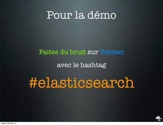 Pour la démo


                      Faites du bruit sur Twitter
                           avec le hashtag


                     #elasticsearch

mardi 5 février 13
 