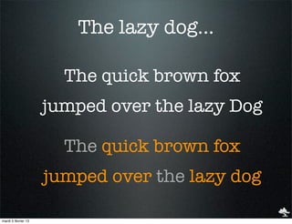 The lazy dog...

                       The quick brown fox
                     jumped over the lazy Dog

                       The quick brown fox
                     jumped over the lazy dog

mardi 5 février 13
 