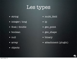 Les types
                     • string               • multi_ﬁeld
                     • integer / long       • ip
                     • ﬂoat / double        • geo_point
                     • boolean              • geo_shape
                     • null                 • binary
                     • array                • attachment (plugin)
                     • objects


mardi 5 février 13
 