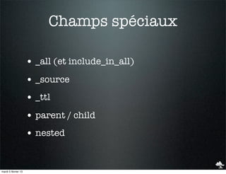Champs spéciaux

                     • _all (et include_in_all)
                     • _source
                     • _ttl
                     • parent / child
                     • nested


mardi 5 février 13
 