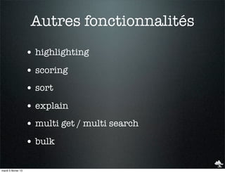 Autres fonctionnalités
                     • highlighting
                     • scoring
                     • sort
                     • explain
                     • multi get / multi search
                     • bulk

mardi 5 février 13
 