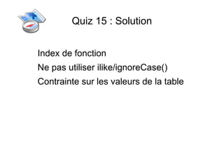 Quiz 15 : Solution


Index de fonction
Ne pas utiliser ilike/ignoreCase()
Contrainte sur les valeurs de la table
 