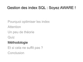Gestion des index SQL : Soyez AWARE !


Pourquoi optimiser les index
Attention
Un peu de théorie
Quiz
Méthodologie
Et si cela ne suffit pas ?
Conclusion
 