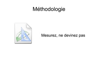 Méthodologie



   Mesurez, ne devinez pas
 