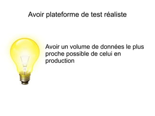 Avoir plateforme de test réaliste



     Avoir un volume de données le plus
     proche possible de celui en
     production
 