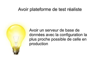 Avoir plateforme de test réaliste



     Avoir un serveur de base de
     données avec la configuration la
     plus proche possible de celle en
     production
 