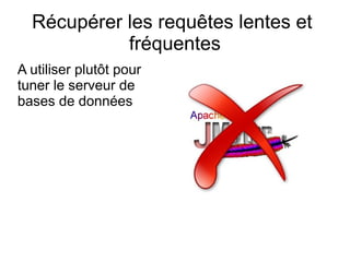 Récupérer les requêtes lentes et
            fréquentes
A utiliser plutôt pour
tuner le serveur de
bases de données
 