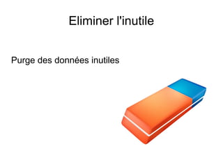 Eliminer l'inutile


Purge des données inutiles
 