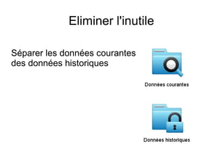 Eliminer l'inutile

Séparer les données courantes
des données historiques
 