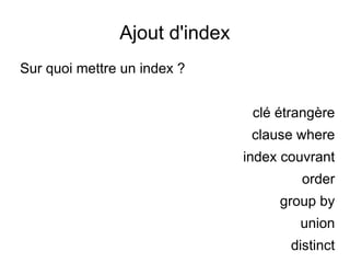 Ajout d'index
Sur quoi mettre un index ?


                                clé étrangère
                                clause where
                               index couvrant
                                        order
                                    group by
                                       union
                                      distinct
 