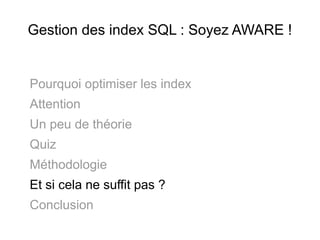 Gestion des index SQL : Soyez AWARE !


Pourquoi optimiser les index
Attention
Un peu de théorie
Quiz
Méthodologie
Et si cela ne suffit pas ?
Conclusion
 