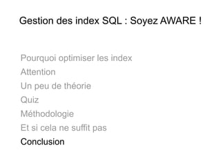Gestion des index SQL : Soyez AWARE !


Pourquoi optimiser les index
Attention
Un peu de théorie
Quiz
Méthodologie
Et si cela ne suffit pas
Conclusion
 