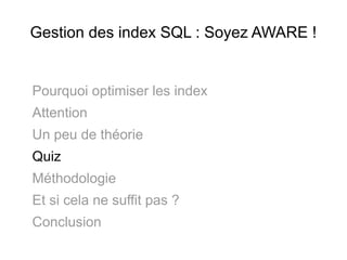 Gestion des index SQL : Soyez AWARE !


Pourquoi optimiser les index
Attention
Un peu de théorie
Quiz
Méthodologie
Et si cela ne suffit pas ?
Conclusion
 