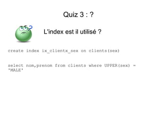 Quiz 3 : ?

             L'index est il utilisé ?

create index ix_clientx_sex on clients(sex)


select nom,prenom from clients where UPPER(sex) =
'MALE'
 
