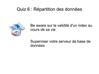 Quiz 6 : Répartition des données


      Be aware sur la validité d'un index au
      cours de sa vie


      Superviser votre serveur de base de
      données
 