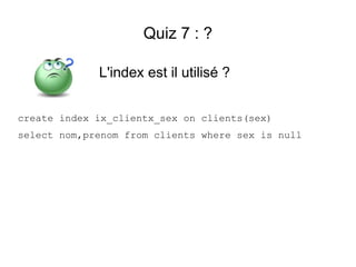 Quiz 7 : ?

             L'index est il utilisé ?


create index ix_clientx_sex on clients(sex)
select nom,prenom from clients where sex is null
 