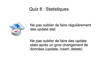 Quiz 8 : Statistiques


Ne pas oublier de faire régulièrement
des update stat


Ne pas oublier de faire des update
stats après un gros changement de
données (update, insert, delete)
 